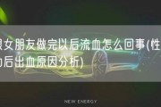 跟女朋友做完以后流血怎么回事(性行为后出血原因分析)
