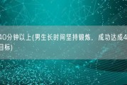 男生40分钟以上(男生长时间坚持锻炼，成功达成40分钟以上目标)