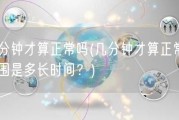 几分钟才算正常吗(几分钟才算正常的范围是多长时间？)