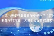 人绒毛膜促性腺激素多少是怀孕了(判断怀孕的方法：人绒毛膜促性腺激素)