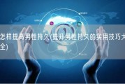 怎样提高男性持久(提升男性持久的实用技巧大全)