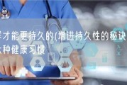 怎么样才能更持久的(增进持久性的秘诀：生活中的六种健康习惯