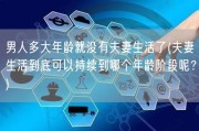 男人多大年龄就没有夫妻生活了(夫妻生活到底可以持续到哪个年龄阶段呢？)