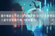 婚外情被女方老公发现到家里(女方丈夫突然闯入家中发现婚外情，新闻曝光！)