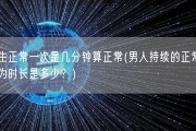 男生正常一次是几分钟算正常(男人持续的正常性行为时长是多少？)