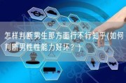 怎样判断男生那方面行不行知乎(如何判断男性性能力好坏？)