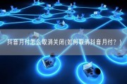 抖音月付怎么取消关闭(如何取消抖音月付？)