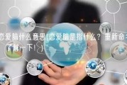 恋爱脑什么意思(恋爱脑是指什么？重新命名，了解一下！)