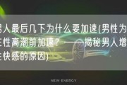 男人最后几下为什么要加速(男性为何在性高潮前加速？——揭秘男人增强性快感的原因)