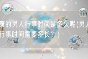 健康的男人行事时间是多久呢(男人健康行事时间需要多长？)
