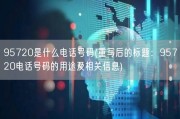 95720是什么电话号码(重写后的标题：95720电话号码的用途及相关信息)