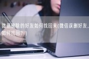 微信删除的好友如何找回来(微信误删好友，如何找回？)