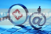 男生时间短的原因(男性时间短的原因是什么？)