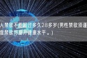 男人禁欲不能超过多久28多岁(男性禁欲须谨慎，适度禁欲可提升健康水平。)