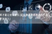 怎么样才能让时间更长(延长物品使用寿命的方法，让你的时间更加持久)