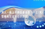 男人一晚上不停的要你是为什么(男人整晚疯狂追求你的原因)