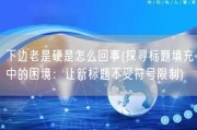 下边老是硬是怎么回事(探寻标题填充中的困境：让新标题不受符号限制)