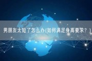 男朋友太短了怎么办(如何满足身高要求？)