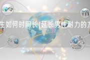 男生如何时间长(延长男性耐力的方法)