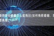 老婆想跟你离婚怎么能挽回(如何挽救婚姻，防止老婆离婚)