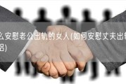 怎么安慰老公出轨的女人(如何安慰丈夫出轨的伴侣)