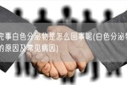 干完事白色分泌物是怎么回事呢(白色分泌物出现的原因及常见病因)