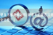 硬度不够能根治吗(硬度不足是否可完全治愈？)