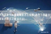 男性下身有股腥臭味是怎么回事(男性下部散发腥臭味的原因及解决方法)