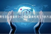男生怎么增强持久(让男生提高性持久力的方法)