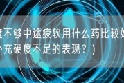 硬度不够中途疲软用什么药比较好(如何补充硬度不足的表现？)