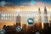 特别有责任心的男人是什么表现(负责任的男人的表现特点是什么？)