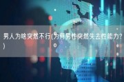 男人为啥突然不行(为何男性突然失去性能力？)
