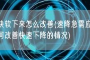 很快软下来怎么改善(速降急需应对：如何改善快速下降的情况)