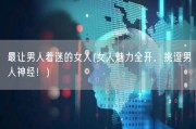 最让男人着迷的女人(女人魅力全开，挑逗男人神经！)
