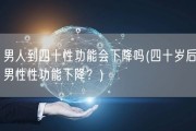 男人到四十性功能会下降吗(四十岁后男性性功能下降？)