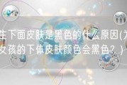 女生下面皮肤是黑色的什么原因(为什么女孩的下体皮肤颜色会黑色？)