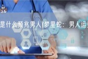 梦见蛇是什么预兆男人(梦里蛇：男人运势预示？)