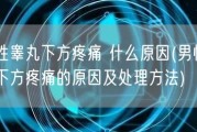 男性睾丸下方疼痛 什么原因(男性睾丸下方疼痛的原因及处理方法)