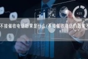 永远不接催收电话后果是什么(不接催收电话的后果不容忽视)