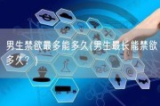 男生禁欲最多能多久(男生最长能禁欲多久？)