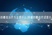 阳瘘的最佳治疗方法是什么(阳瘘的最佳疗法是什么？)