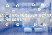 男人为什么突然间不行是怎么回事(男性突然失去性能力的原因是什么？)