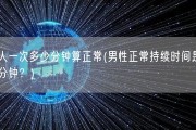 男人一次多少分钟算正常(男性正常持续时间是多少分钟？)