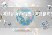 男人死精能治好吗(男人死精是否可治疗？)