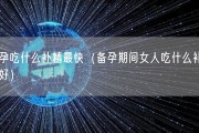 备孕吃什么补精最快（备孕期间女人吃什么补精最好）