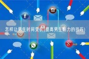 怎样让男生时间变长(提高男生耐力的技巧)