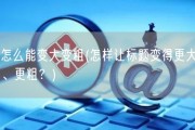 怎么能变大变粗(怎样让标题变得更大、更粗？)