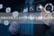 男人持续时间短怎么治疗(男性快射症有哪些治疗方法？)