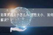 如果男的太小怎么办(男性太小，如何解决？)