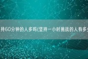 能坚持60分钟的人多吗(坚持一小时挑战的人有多少？)